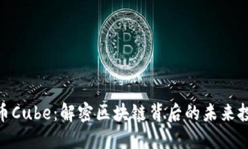 加密货币Cube：解密区块链背后的未来投资机会