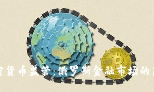 普京下令加密货币监管：俄罗斯金融市场的新挑战与机遇