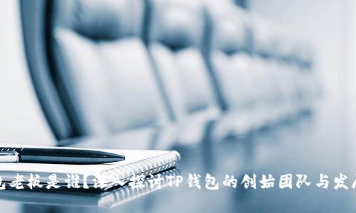 TP钱包老板是谁？深入探讨TP钱包的创始团队与发展历程