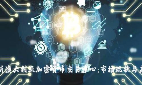 全面解析澳大利亚加密货币交易中心：市场现状与未来趋势