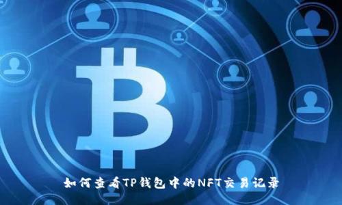 如何查看TP钱包中的NFT交易记录