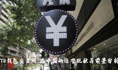 :
TP钱包交易所：在中国的运营现状与前景分析
