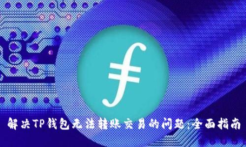 解决TP钱包无法转账交易的问题：全面指南